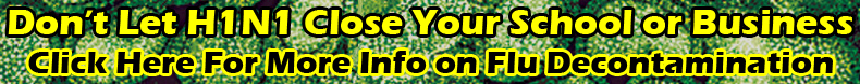 Don't Let H1N1 close your School or Business! Click here fore more information on Flu Decontamination